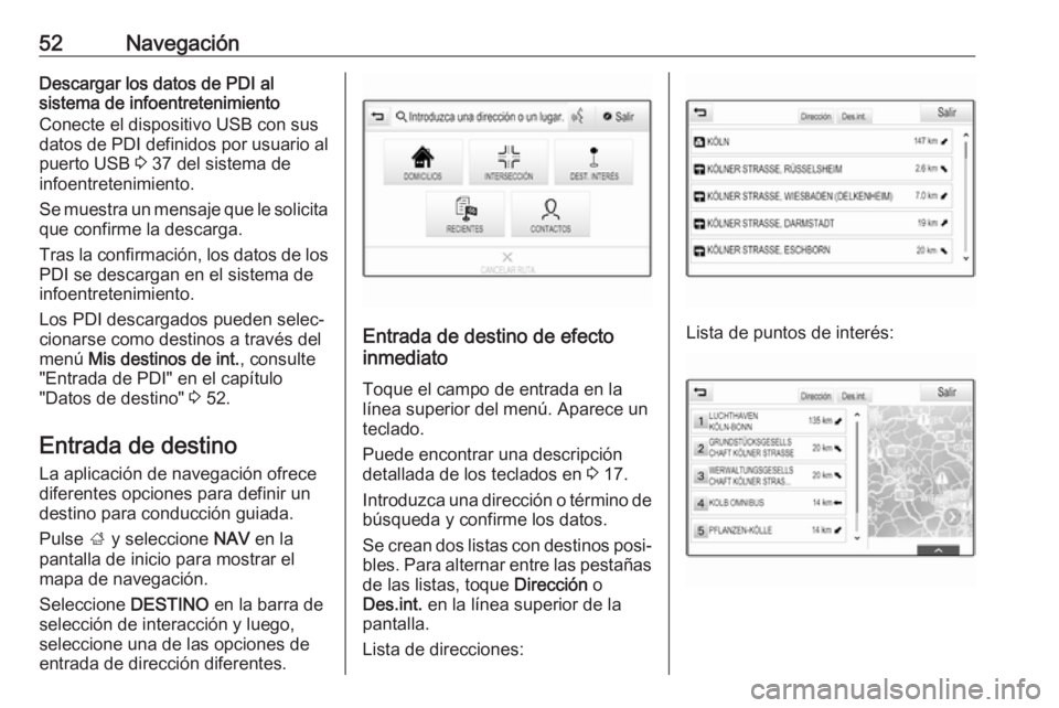 OPEL INSIGNIA BREAK 2017.75  Manual de infoentretenimiento (in Spanish) 52NavegaciónDescargar los datos de PDI al
sistema de infoentretenimiento
Conecte el dispositivo USB con sus
datos de PDI definidos por usuario al
puerto USB  3 37 del sistema de
infoentretenimiento.
