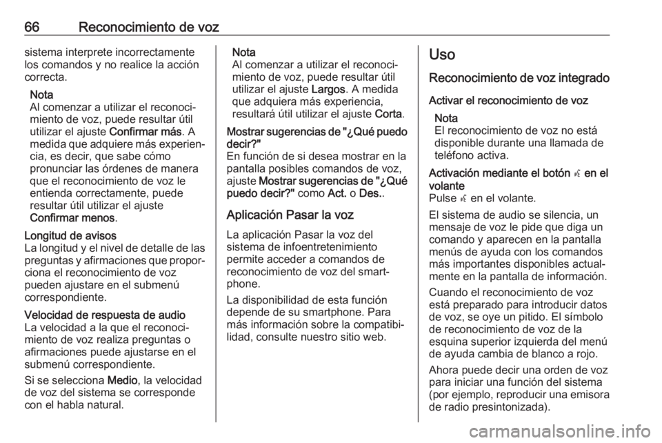 OPEL INSIGNIA BREAK 2017.75  Manual de infoentretenimiento (in Spanish) 66Reconocimiento de vozsistema interprete incorrectamente
los comandos y no realice la acción
correcta.
Nota
Al comenzar a utilizar el reconoci‐
miento de voz, puede resultar útil
utilizar el ajus