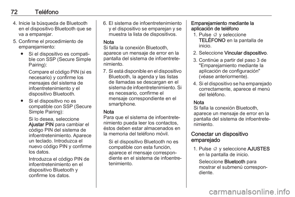 OPEL INSIGNIA BREAK 2017.75  Manual de infoentretenimiento (in Spanish) 72Teléfono4. Inicie la búsqueda de Bluetoothen el dispositivo Bluetooth que seva a emparejar.
5. Confirme el procedimiento de emparejamiento:
● Si el dispositivo es compati‐ ble con SSP (Secure 