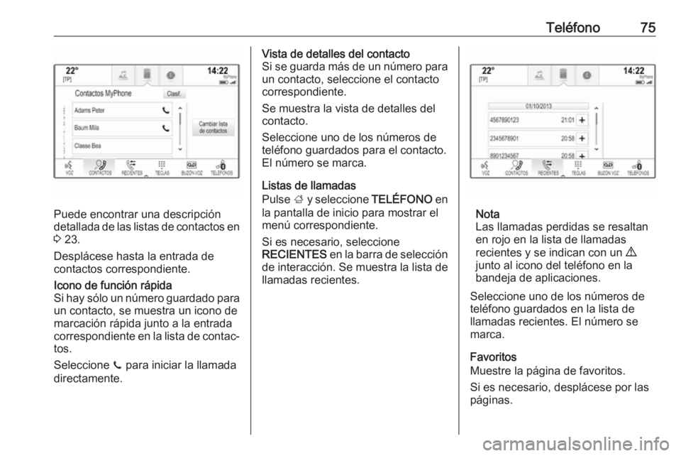 OPEL INSIGNIA BREAK 2017.75  Manual de infoentretenimiento (in Spanish) Teléfono75
Puede encontrar una descripción
detallada de las listas de contactos en 3  23.
Desplácese hasta la entrada de
contactos correspondiente.
Icono de función rápida
Si hay sólo un número
