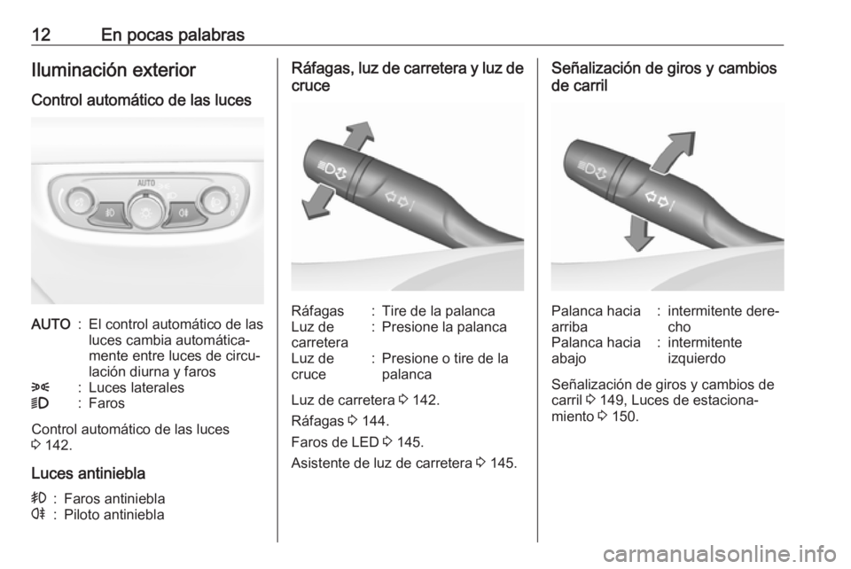OPEL INSIGNIA BREAK 2017.75  Manual de Instrucciones (in Spanish) 12En pocas palabrasIluminación exterior
Control automático de las lucesAUTO:El control automático de las
luces cambia automática‐
mente entre luces de circu‐
lación diurna y faros8:Luces late