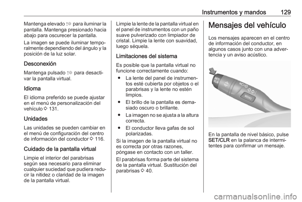 OPEL INSIGNIA BREAK 2017.75  Manual de Instrucciones (in Spanish) Instrumentos y mandos129Mantenga elevado & para iluminar la
pantalla. Mantenga presionado hacia abajo para oscurecer la pantalla.
La imagen se puede iluminar tempo‐
ralmente dependiendo del ángulo 
