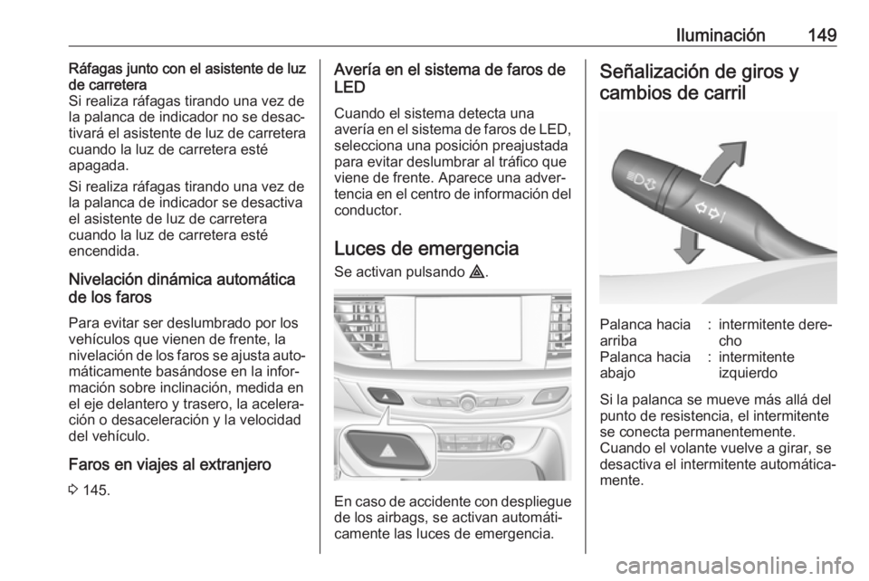 OPEL INSIGNIA BREAK 2017.75  Manual de Instrucciones (in Spanish) Iluminación149Ráfagas junto con el asistente de luz
de carretera
Si realiza ráfagas tirando una vez de la palanca de indicador no se desac‐ tivará el asistente de luz de carretera
cuando la luz 