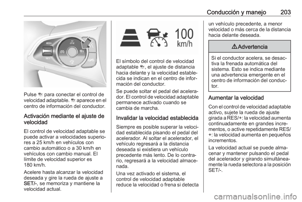 OPEL INSIGNIA BREAK 2017.75  Manual de Instrucciones (in Spanish) Conducción y manejo203
Pulse C para conectar el control de
velocidad adaptable.  C aparece en el
centro de información del conductor.
Activación mediante el ajuste de
velocidad
El control de veloci