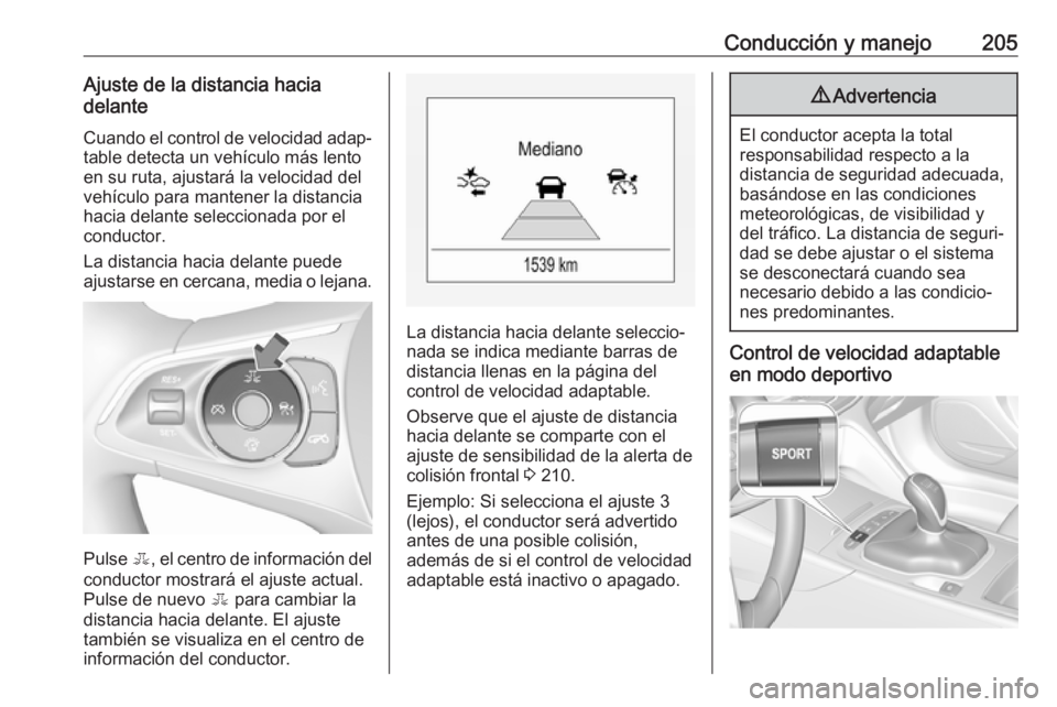 OPEL INSIGNIA BREAK 2017.75  Manual de Instrucciones (in Spanish) Conducción y manejo205Ajuste de la distancia hacia
delante
Cuando el control de velocidad adap‐table detecta un vehículo más lento
en su ruta, ajustará la velocidad del vehículo para mantener l