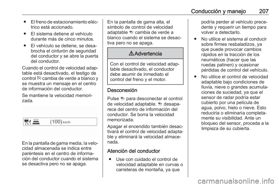 OPEL INSIGNIA BREAK 2017.75  Manual de Instrucciones (in Spanish) Conducción y manejo207●El freno de estacionamiento eléc‐
trico está accionado.
● El sistema detiene al vehículo durante más de cinco minutos.
● El vehículo se detiene, se desa‐ brocha 