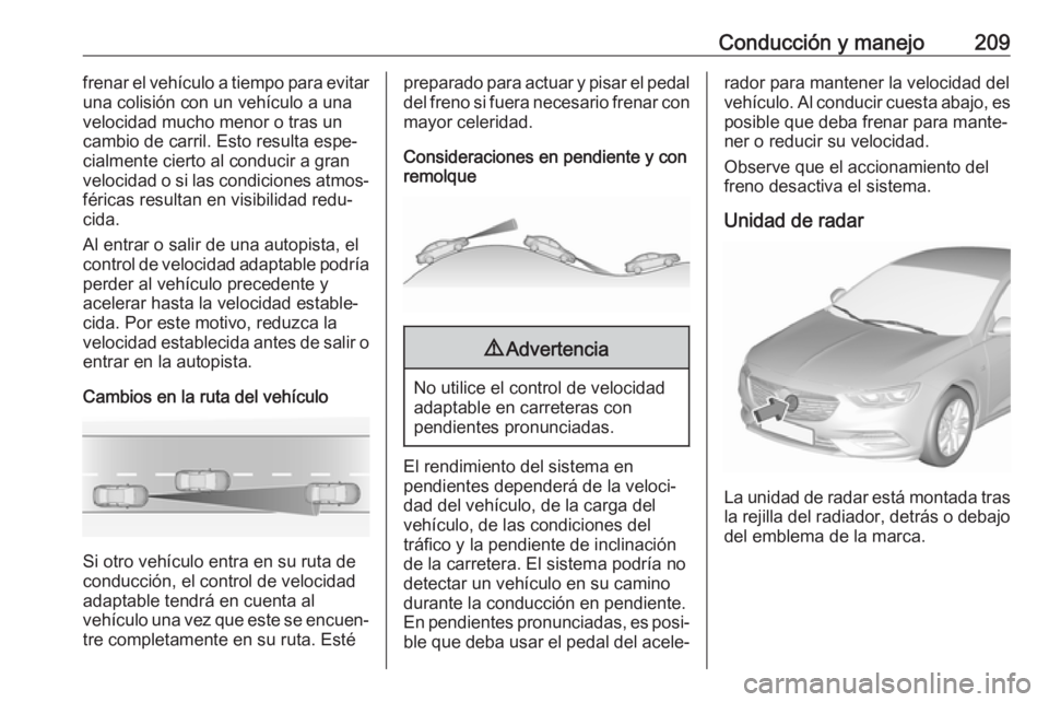OPEL INSIGNIA BREAK 2017.75 Manual de Instrucciones (in Spanish) Conducción y manejo209frenar el vehículo a tiempo para evitar
una colisión con un vehículo a una
velocidad mucho menor o tras un
cambio de carril. Esto resulta espe‐
cialmente cierto al conducir OPEL INSIGNIA BREAK 2017.75 Manual de Instrucciones (in Spanish) Conducción y manejo209frenar el vehículo a tiempo para evitar
una colisión con un vehículo a una
velocidad mucho menor o tras un
cambio de carril. Esto resulta espe‐
cialmente cierto al conducir