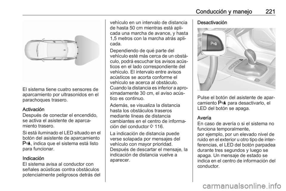 OPEL INSIGNIA BREAK 2017.75  Manual de Instrucciones (in Spanish) Conducción y manejo221
El sistema tiene cuatro sensores de
aparcamiento por ultrasonidos en el
parachoques trasero.
Activación
Después de conectar el encendido,
se activa el asistente de aparca‐
 OPEL INSIGNIA BREAK 2017.75  Manual de Instrucciones (in Spanish) Conducción y manejo221
El sistema tiene cuatro sensores de
aparcamiento por ultrasonidos en el
parachoques trasero.
Activación
Después de conectar el encendido,
se activa el asistente de aparca‐