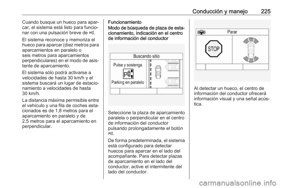 OPEL INSIGNIA BREAK 2017.75  Manual de Instrucciones (in Spanish) Conducción y manejo225Cuando busque un hueco para apar‐
car, el sistema está listo para funcio‐ nar con una pulsación breve de  (.
El sistema reconoce y memoriza el
hueco para aparcar (diez met OPEL INSIGNIA BREAK 2017.75  Manual de Instrucciones (in Spanish) Conducción y manejo225Cuando busque un hueco para apar‐
car, el sistema está listo para funcio‐ nar con una pulsación breve de  (.
El sistema reconoce y memoriza el
hueco para aparcar (diez met