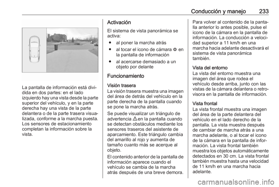 OPEL INSIGNIA BREAK 2017.75  Manual de Instrucciones (in Spanish) Conducción y manejo233
La pantalla de información está divi‐
dida en dos partes: en el lado
izquierdo hay una vista desde la parte
superior del vehículo, y en la parte
derecha hay una vista de l