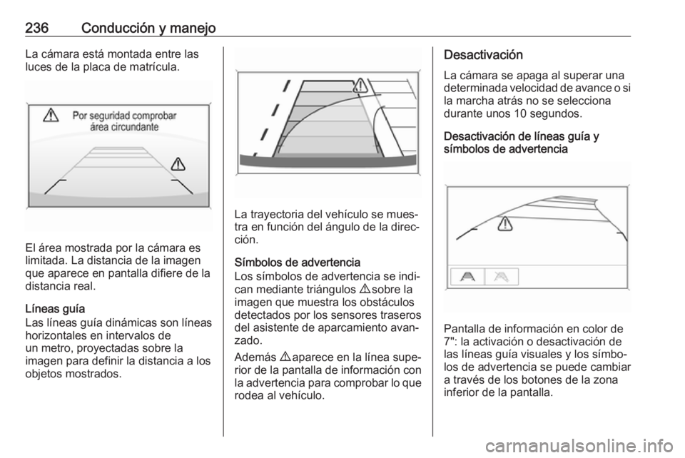 OPEL INSIGNIA BREAK 2017.75  Manual de Instrucciones (in Spanish) 236Conducción y manejoLa cámara está montada entre las
luces de la placa de matrícula.
El área mostrada por la cámara es
limitada. La distancia de la imagen
que aparece en pantalla difiere de la