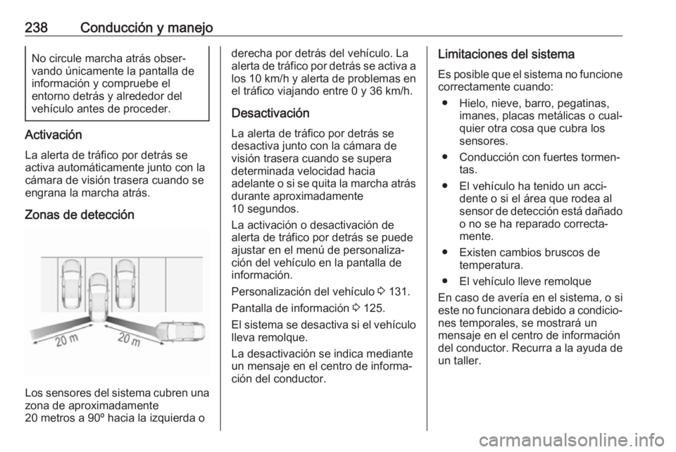 OPEL INSIGNIA BREAK 2017.75  Manual de Instrucciones (in Spanish) 238Conducción y manejoNo circule marcha atrás obser‐
vando únicamente la pantalla de
información y compruebe el
entorno detrás y alrededor del
vehículo antes de proceder.
Activación
La alerta