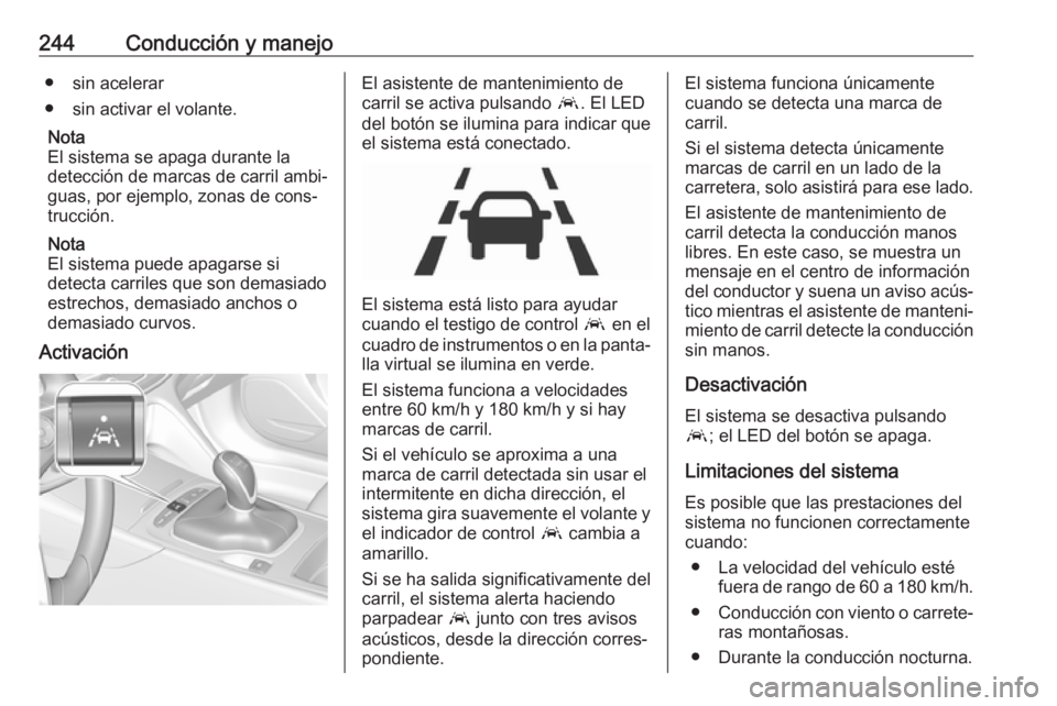 OPEL INSIGNIA BREAK 2017.75  Manual de Instrucciones (in Spanish) 244Conducción y manejo● sin acelerar
● sin activar el volante.
Nota
El sistema se apaga durante la detección de marcas de carril ambi‐guas, por ejemplo, zonas de cons‐
trucción.
Nota
El sis