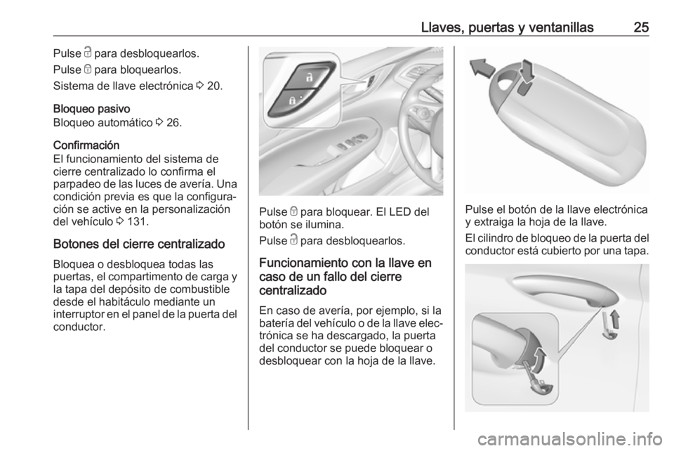 OPEL INSIGNIA BREAK 2017.75 Manual de Instrucciones (in Spanish) Llaves, puertas y ventanillas25Pulse c para desbloquearlos.
Pulse e para bloquearlos.
Sistema de llave electrónica 3 20.
Bloqueo pasivo
Bloqueo automático 3 26.
Confirmación
El funcionamiento de OPEL INSIGNIA BREAK 2017.75 Manual de Instrucciones (in Spanish) Llaves, puertas y ventanillas25Pulse c para desbloquearlos.
Pulse e para bloquearlos.
Sistema de llave electrónica 3 20.
Bloqueo pasivo
Bloqueo automático 3 26.
Confirmación
El funcionamiento de