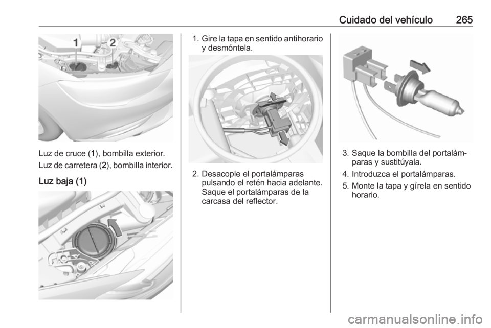 OPEL INSIGNIA BREAK 2017.75  Manual de Instrucciones (in Spanish) Cuidado del vehículo265
Luz de cruce (1), bombilla exterior.
Luz de carretera ( 2), bombilla interior.
Luz baja (1)
1. Gire la tapa en sentido antihorario
y desmóntela.
2. Desacople el portalámpara