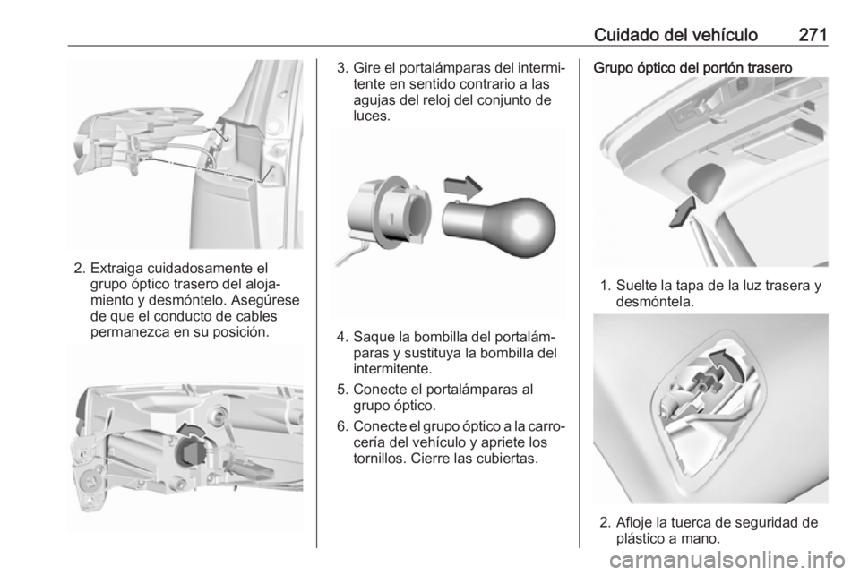 OPEL INSIGNIA BREAK 2017.75  Manual de Instrucciones (in Spanish) Cuidado del vehículo271
2. Extraiga cuidadosamente elgrupo óptico trasero del aloja‐
miento y desmóntelo. Asegúrese
de que el conducto de cables
permanezca en su posición.
3. Gire el portalámp