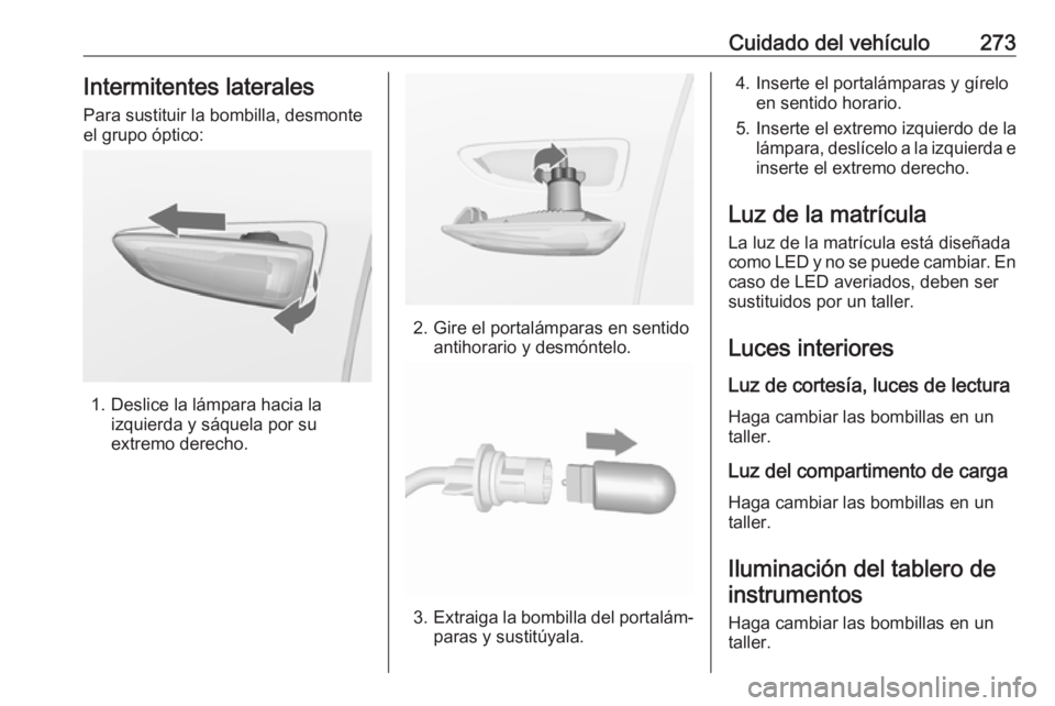 OPEL INSIGNIA BREAK 2017.75  Manual de Instrucciones (in Spanish) Cuidado del vehículo273Intermitentes laterales
Para sustituir la bombilla, desmonte
el grupo óptico:
1. Deslice la lámpara hacia la izquierda y sáquela por su
extremo derecho.
2. Gire el portalám