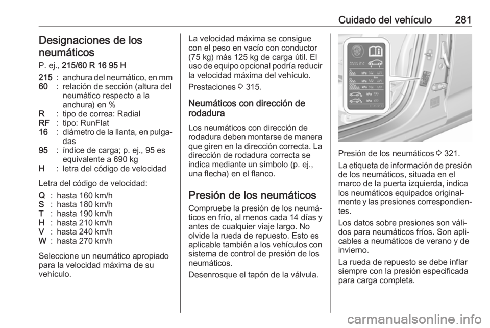 OPEL INSIGNIA BREAK 2017.75  Manual de Instrucciones (in Spanish) Cuidado del vehículo281Designaciones de los
neumáticos
P. ej.,  215/60 R 16 95 H215:anchura del neumático, en mm60:relación de sección (altura del
neumático respecto a la
anchura) en %R:tipo de 