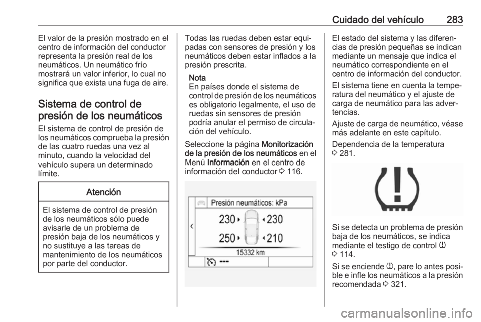 OPEL INSIGNIA BREAK 2017.75  Manual de Instrucciones (in Spanish) Cuidado del vehículo283El valor de la presión mostrado en el
centro de información del conductor
representa la presión real de los
neumáticos. Un neumático frío
mostrará un valor inferior, lo 