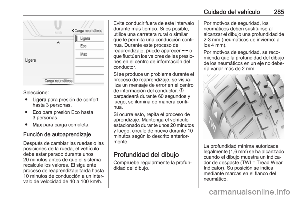 OPEL INSIGNIA BREAK 2017.75  Manual de Instrucciones (in Spanish) Cuidado del vehículo285
Seleccione:● Ligera  para presión de confort
hasta 3 personas.
● Eco  para presión Eco hasta
3 personas.
● Max  para carga completa.
Función de autoaprendizaje Despu