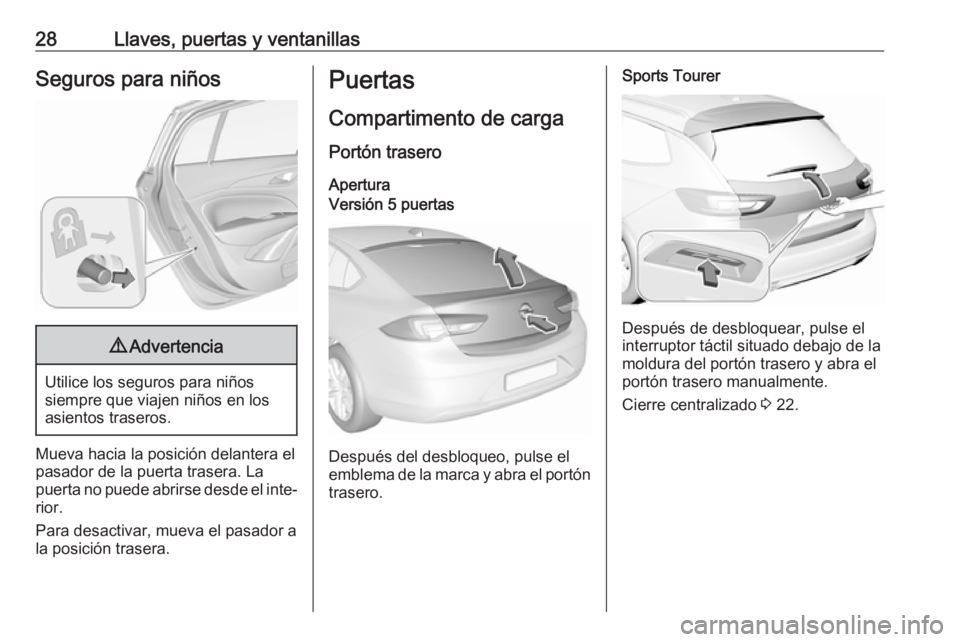 OPEL INSIGNIA BREAK 2017.75 Manual de Instrucciones (in Spanish) 28Llaves, puertas y ventanillasSeguros para niños9Advertencia
Utilice los seguros para niños
siempre que viajen niños en los
asientos traseros.
Mueva hacia la posición delantera el
pasador de la p OPEL INSIGNIA BREAK 2017.75 Manual de Instrucciones (in Spanish) 28Llaves, puertas y ventanillasSeguros para niños9Advertencia
Utilice los seguros para niños
siempre que viajen niños en los
asientos traseros.
Mueva hacia la posición delantera el
pasador de la p