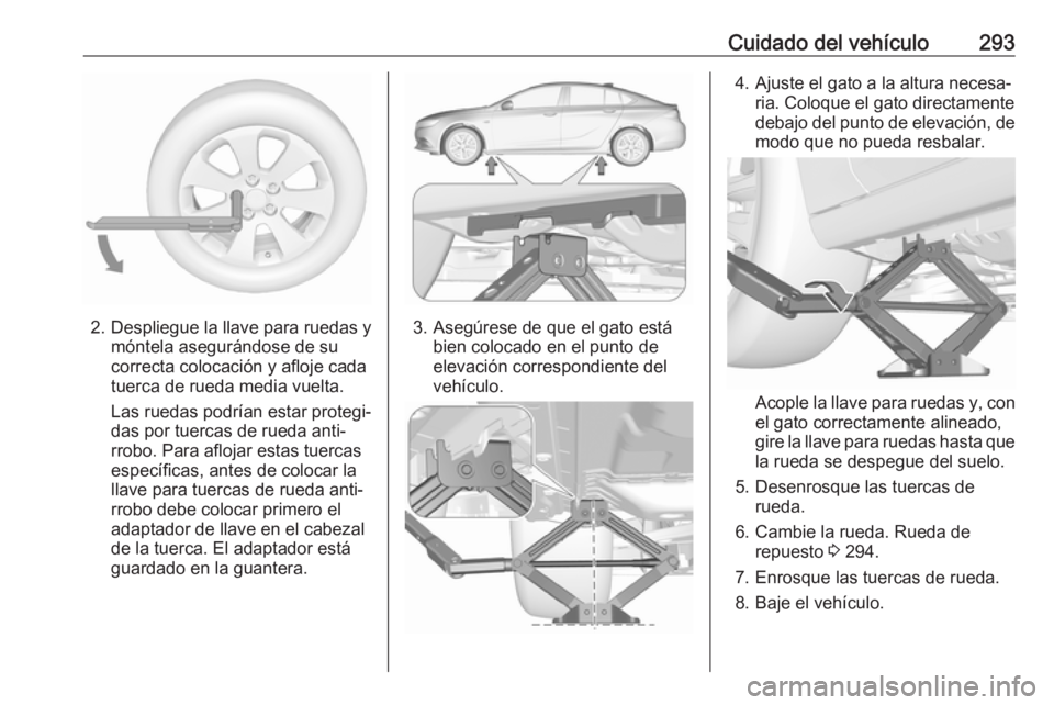 OPEL INSIGNIA BREAK 2017.75  Manual de Instrucciones (in Spanish) Cuidado del vehículo293
2. Despliegue la llave para ruedas ymóntela asegurándose de su
correcta colocación y afloje cada
tuerca de rueda media vuelta.
Las ruedas podrían estar protegi‐
das por 