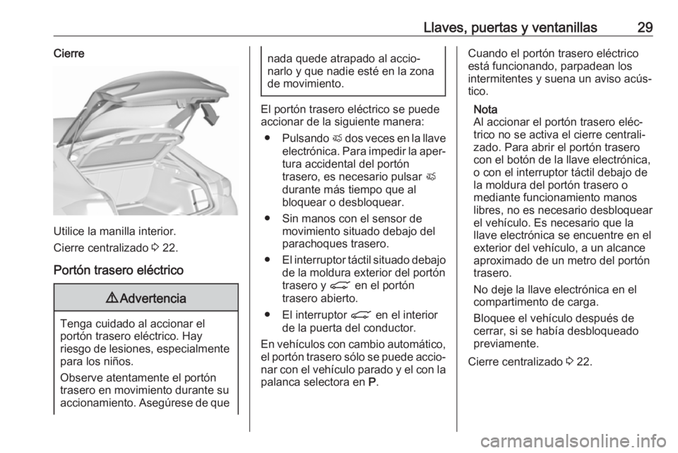 OPEL INSIGNIA BREAK 2017.75 Manual de Instrucciones (in Spanish) Llaves, puertas y ventanillas29Cierre
Utilice la manilla interior.
Cierre centralizado 3 22.
Portón trasero eléctrico
9 Advertencia
Tenga cuidado al accionar el
portón trasero eléctrico. Hay
ries OPEL INSIGNIA BREAK 2017.75 Manual de Instrucciones (in Spanish) Llaves, puertas y ventanillas29Cierre
Utilice la manilla interior.
Cierre centralizado 3 22.
Portón trasero eléctrico
9 Advertencia
Tenga cuidado al accionar el
portón trasero eléctrico. Hay
ries