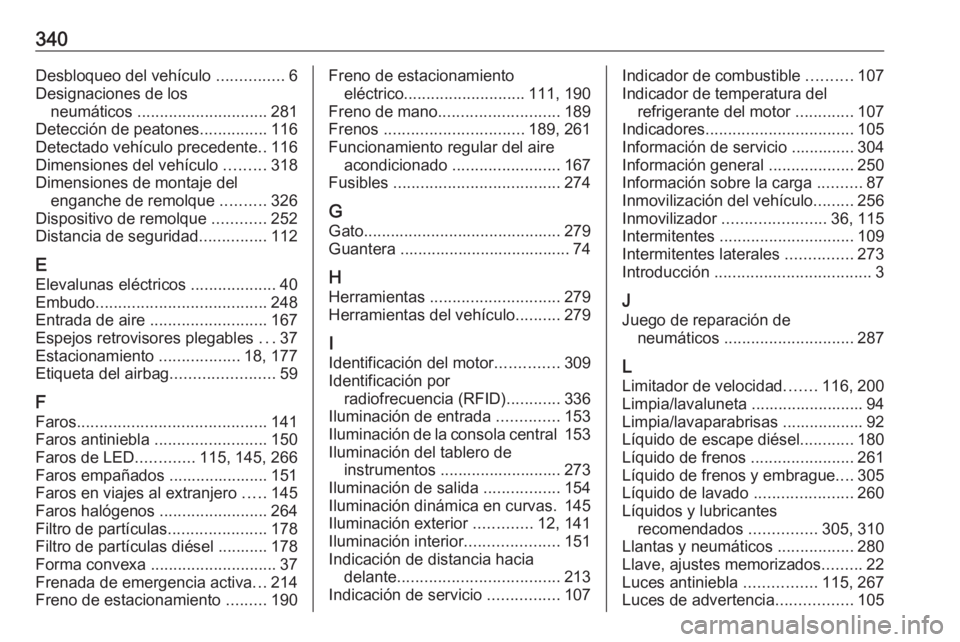 OPEL INSIGNIA BREAK 2017.75 Manual de Instrucciones (in Spanish) 340Desbloqueo del vehículo ...............6
Designaciones de los neumáticos ............................. 281
Detección de peatones ...............116
Detectado vehículo precedente ..116
Dimensio OPEL INSIGNIA BREAK 2017.75 Manual de Instrucciones (in Spanish) 340Desbloqueo del vehículo ...............6
Designaciones de los neumáticos ............................. 281
Detección de peatones ...............116
Detectado vehículo precedente ..116
Dimensio