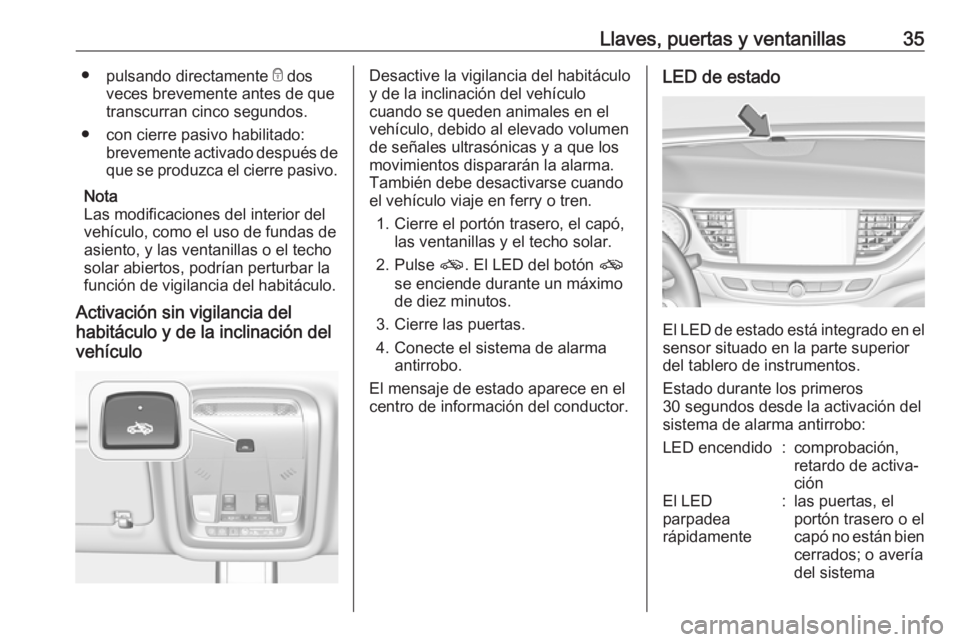 OPEL INSIGNIA BREAK 2017.75 Manual de Instrucciones (in Spanish) Llaves, puertas y ventanillas35●pulsando directamente e dos
veces brevemente antes de que
transcurran cinco segundos.
● con cierre pasivo habilitado: brevemente activado después deque se produzc OPEL INSIGNIA BREAK 2017.75 Manual de Instrucciones (in Spanish) Llaves, puertas y ventanillas35●pulsando directamente e dos
veces brevemente antes de que
transcurran cinco segundos.
● con cierre pasivo habilitado: brevemente activado después deque se produzc