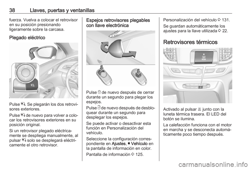 OPEL INSIGNIA BREAK 2017.75 Manual de Instrucciones (in Spanish) 38Llaves, puertas y ventanillasfuerza. Vuelva a colocar el retrovisor
en su posición presionando
ligeramente sobre la carcasa.
Plegado eléctrico
Pulse n. Se plegarán los dos retrovi‐
sores exter OPEL INSIGNIA BREAK 2017.75 Manual de Instrucciones (in Spanish) 38Llaves, puertas y ventanillasfuerza. Vuelva a colocar el retrovisor
en su posición presionando
ligeramente sobre la carcasa.
Plegado eléctrico
Pulse n. Se plegarán los dos retrovi‐
sores exter