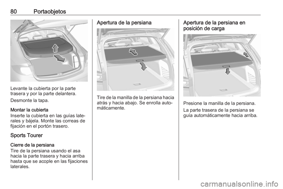 OPEL INSIGNIA BREAK 2017.75 Manual de Instrucciones (in Spanish) 80Portaobjetos
Levante la cubierta por la parte
trasera y por la parte delantera.
Desmonte la tapa.
Montar la cubierta
Inserte la cubierta en las guías late‐
rales y bájela. Monte las correas de
f OPEL INSIGNIA BREAK 2017.75 Manual de Instrucciones (in Spanish) 80Portaobjetos
Levante la cubierta por la parte
trasera y por la parte delantera.
Desmonte la tapa.
Montar la cubierta
Inserte la cubierta en las guías late‐
rales y bájela. Monte las correas de
f