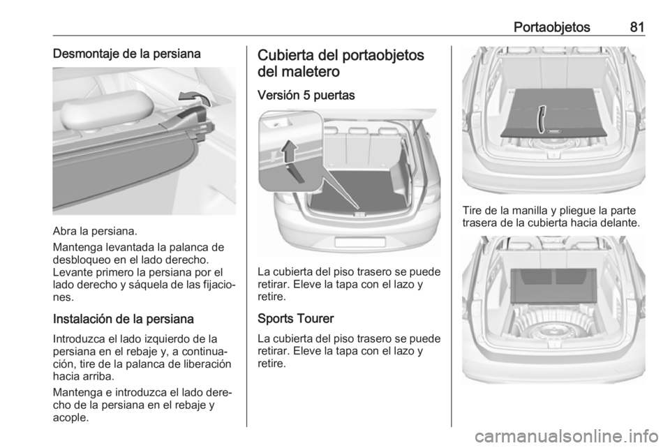 OPEL INSIGNIA BREAK 2017.75 Manual de Instrucciones (in Spanish) Portaobjetos81Desmontaje de la persiana
Abra la persiana.
Mantenga levantada la palanca de
desbloqueo en el lado derecho.
Levante primero la persiana por el lado derecho y sáquela de las fijacio‐ n OPEL INSIGNIA BREAK 2017.75 Manual de Instrucciones (in Spanish) Portaobjetos81Desmontaje de la persiana
Abra la persiana.
Mantenga levantada la palanca de
desbloqueo en el lado derecho.
Levante primero la persiana por el lado derecho y sáquela de las fijacio‐ n