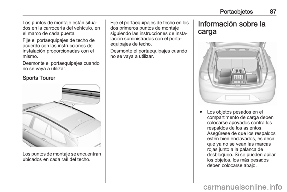 OPEL INSIGNIA BREAK 2017.75 Manual de Instrucciones (in Spanish) Portaobjetos87Los puntos de montaje están situa‐
dos en la carrocería del vehículo, en
el marco de cada puerta.
Fije el portaequipajes de techo de acuerdo con las instrucciones de
instalación pr OPEL INSIGNIA BREAK 2017.75 Manual de Instrucciones (in Spanish) Portaobjetos87Los puntos de montaje están situa‐
dos en la carrocería del vehículo, en
el marco de cada puerta.
Fije el portaequipajes de techo de acuerdo con las instrucciones de
instalación pr