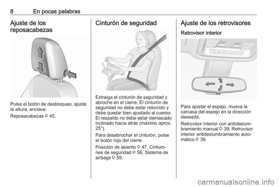 OPEL INSIGNIA BREAK 2017.75  Manual de Instrucciones (in Spanish) 8En pocas palabrasAjuste de los
reposacabezas
Pulse el botón de desbloqueo, ajuste
la altura, enclave.
Reposacabezas  3 45.
Cinturón de seguridad
Extraiga el cinturón de seguridad y
abroche en el c