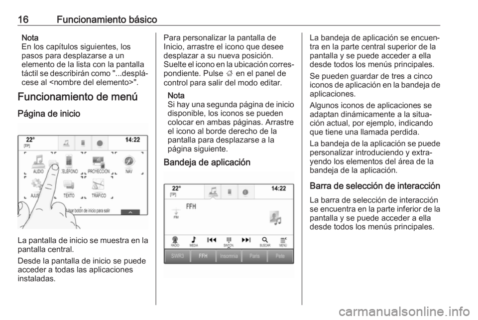 OPEL INSIGNIA BREAK 2018  Manual de infoentretenimiento (in Spanish) 16Funcionamiento básicoNota
En los capítulos siguientes, los
pasos para desplazarse a un
elemento de la lista con la pantalla
táctil se describirán como "...desplá‐ cese al <nombre del elem