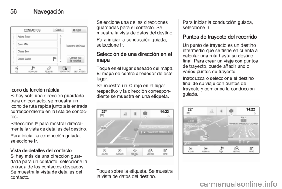 OPEL INSIGNIA BREAK 2018 Manual de infoentretenimiento (in Spanish) 56Navegación
Icono de función rápida
Si hay sólo una dirección guardada
para un contacto, se muestra un
icono de ruta rápida junto a la entrada
correspondiente en la lista de contac‐
tos.
Sele OPEL INSIGNIA BREAK 2018 Manual de infoentretenimiento (in Spanish) 56Navegación
Icono de función rápida
Si hay sólo una dirección guardada
para un contacto, se muestra un
icono de ruta rápida junto a la entrada
correspondiente en la lista de contac‐
tos.
Sele