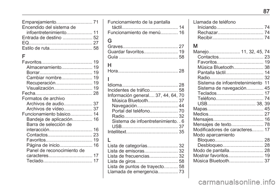 OPEL INSIGNIA BREAK 2018 Manual de infoentretenimiento (in Spanish) 87Emparejamiento........................... 71
Encendido del sistema de infoentretenimiento ...................11
Entrada de destino ......................52
EQ ...................................... OPEL INSIGNIA BREAK 2018 Manual de infoentretenimiento (in Spanish) 87Emparejamiento........................... 71
Encendido del sistema de infoentretenimiento ...................11
Entrada de destino ......................52
EQ ......................................