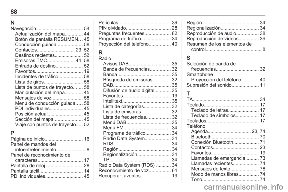 OPEL INSIGNIA BREAK 2018 Manual de infoentretenimiento (in Spanish) 88NNavegación................................... 58 Actualización del mapa .............44
Botón de pantalla RESUMEN ...45
Conducción guiada ...................58
Contactos ....................... OPEL INSIGNIA BREAK 2018 Manual de infoentretenimiento (in Spanish) 88NNavegación................................... 58 Actualización del mapa .............44
Botón de pantalla RESUMEN ...45
Conducción guiada ...................58
Contactos .......................