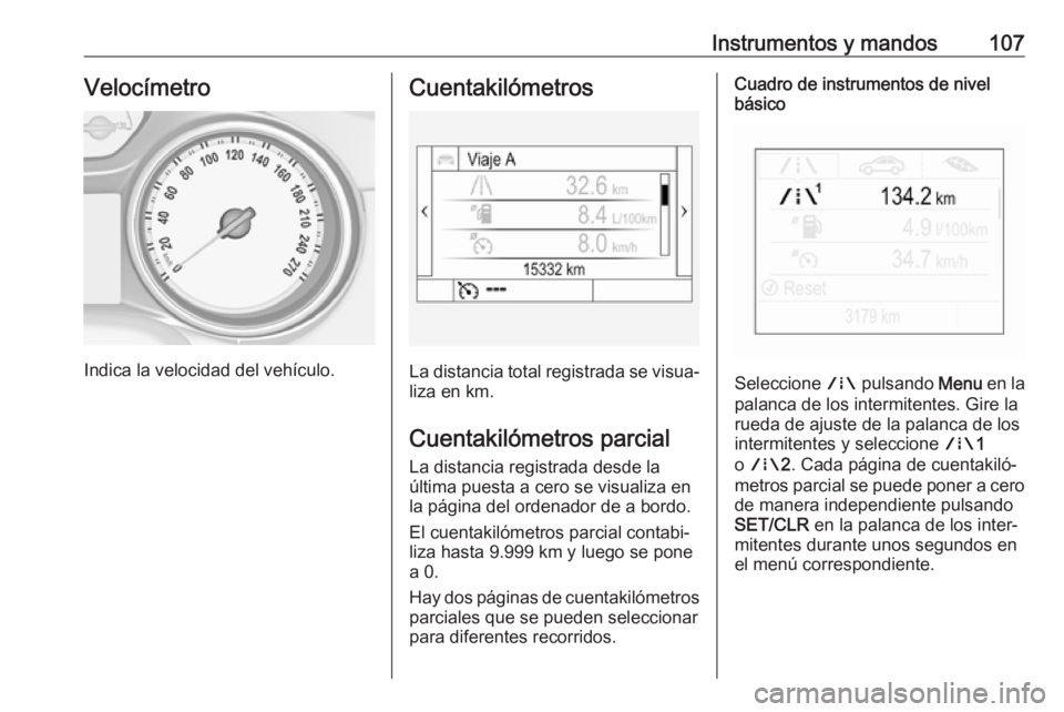 OPEL INSIGNIA BREAK 2018  Manual de Instrucciones (in Spanish) Instrumentos y mandos107Velocímetro
Indica la velocidad del vehículo.
Cuentakilómetros
La distancia total registrada se visua‐liza en km.
Cuentakilómetros parcial
La distancia registrada desde l