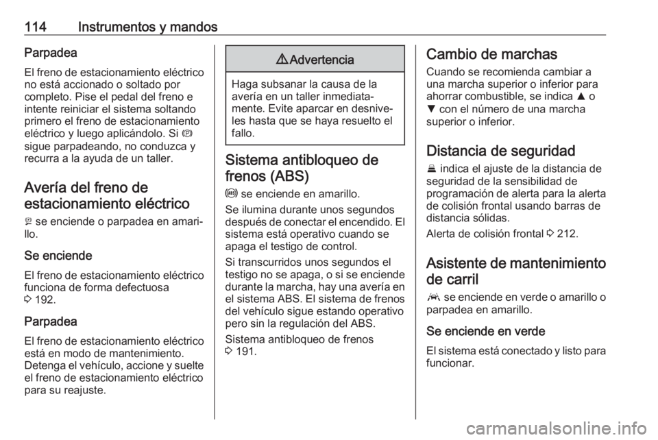 OPEL INSIGNIA BREAK 2018  Manual de Instrucciones (in Spanish) 114Instrumentos y mandosParpadea
El freno de estacionamiento eléctrico
no está accionado o soltado por
completo. Pise el pedal del freno e
intente reiniciar el sistema soltando
primero el freno de e