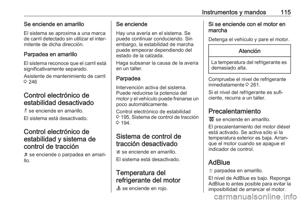 OPEL INSIGNIA BREAK 2018  Manual de Instrucciones (in Spanish) Instrumentos y mandos115Se enciende en amarillo
El sistema se aproxima a una marca
de carril detectado sin utilizar el inter‐ mitente de dicha dirección.
Parpadea en amarillo
El sistema reconoce qu
