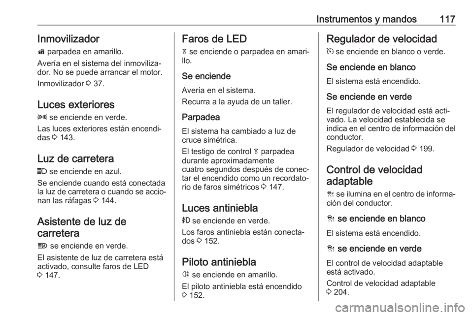 OPEL INSIGNIA BREAK 2018 Manual de Instrucciones (in Spanish) Instrumentos y mandos117Inmovilizadord parpadea en amarillo.
Avería en el sistema del inmoviliza‐ dor. No se puede arrancar el motor.
Inmovilizador 3 37.
Luces exteriores 8 se enciende en verde. OPEL INSIGNIA BREAK 2018 Manual de Instrucciones (in Spanish) Instrumentos y mandos117Inmovilizadord parpadea en amarillo.
Avería en el sistema del inmoviliza‐ dor. No se puede arrancar el motor.
Inmovilizador 3 37.
Luces exteriores 8 se enciende en verde.