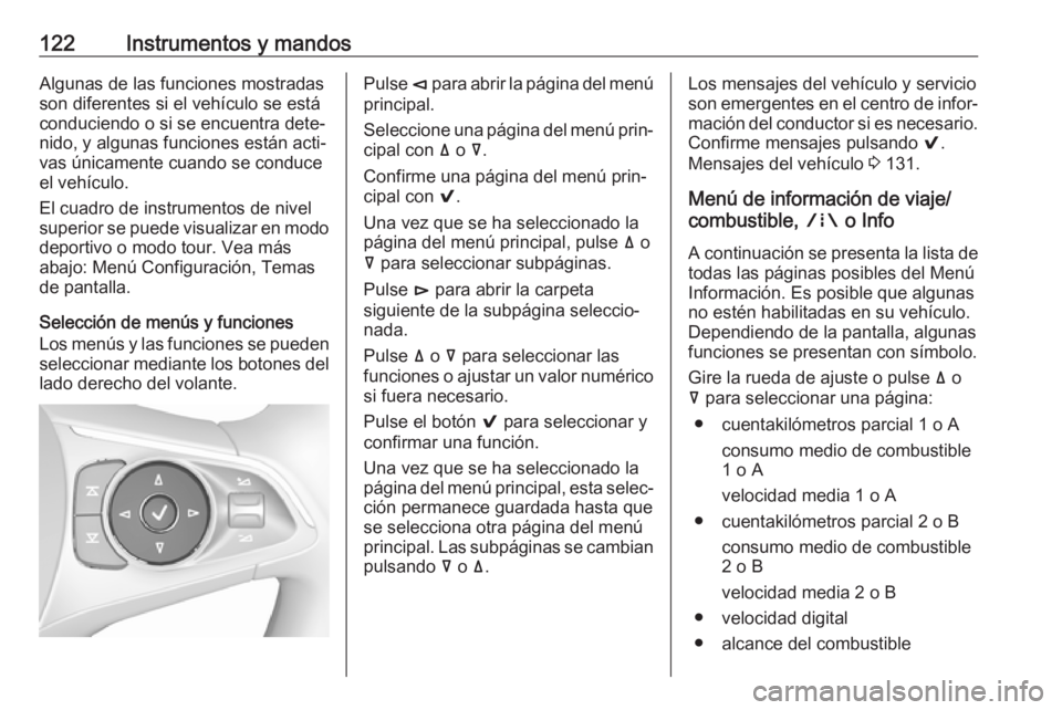 OPEL INSIGNIA BREAK 2018 Manual de Instrucciones (in Spanish) 122Instrumentos y mandosAlgunas de las funciones mostradas
son diferentes si el vehículo se está
conduciendo o si se encuentra dete‐
nido, y algunas funciones están acti‐
vas únicamente cuando OPEL INSIGNIA BREAK 2018 Manual de Instrucciones (in Spanish) 122Instrumentos y mandosAlgunas de las funciones mostradas
son diferentes si el vehículo se está
conduciendo o si se encuentra dete‐
nido, y algunas funciones están acti‐
vas únicamente cuando
