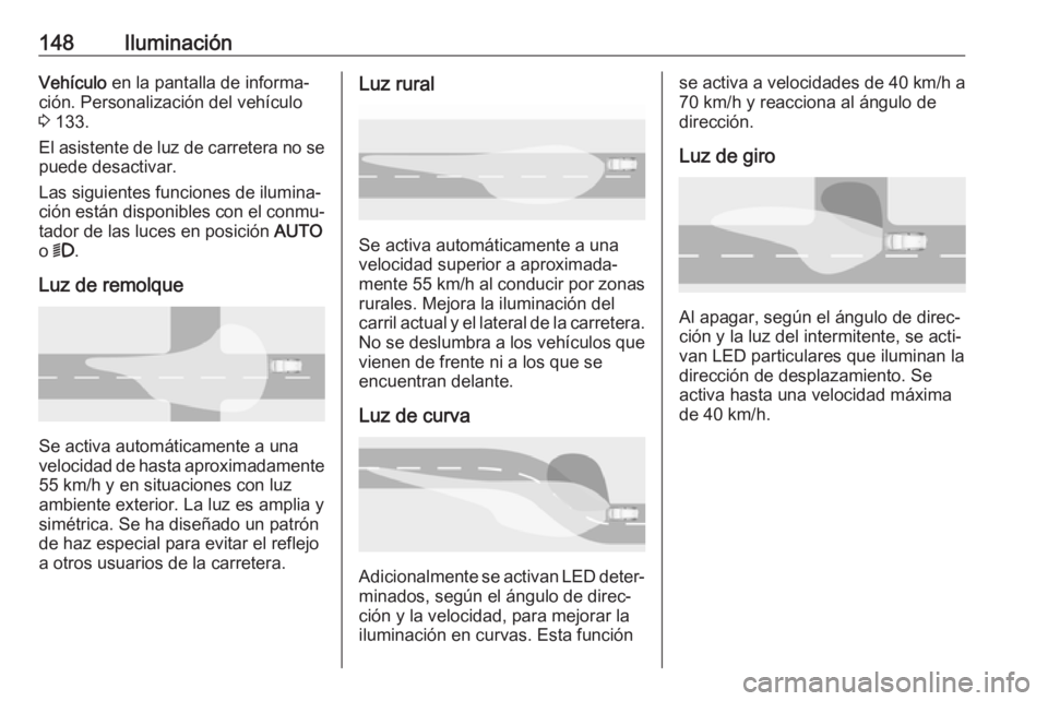 OPEL INSIGNIA BREAK 2018 Manual de Instrucciones (in Spanish) 148IluminaciónVehículo en la pantalla de informa‐
ción. Personalización del vehículo
3 133.
El asistente de luz de carretera no se puede desactivar.
Las siguientes funciones de ilumina‐
ció OPEL INSIGNIA BREAK 2018 Manual de Instrucciones (in Spanish) 148IluminaciónVehículo en la pantalla de informa‐
ción. Personalización del vehículo
3 133.
El asistente de luz de carretera no se puede desactivar.
Las siguientes funciones de ilumina‐
ció