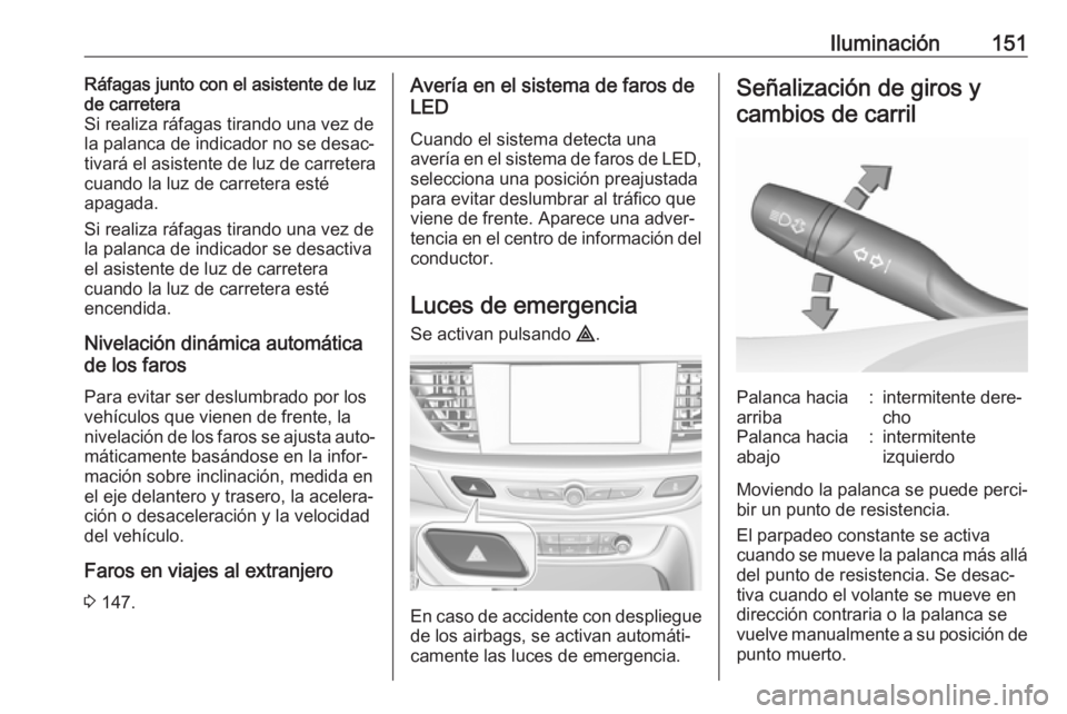 OPEL INSIGNIA BREAK 2018 Manual de Instrucciones (in Spanish) Iluminación151Ráfagas junto con el asistente de luz
de carretera
Si realiza ráfagas tirando una vez de la palanca de indicador no se desac‐ tivará el asistente de luz de carretera
cuando la luz OPEL INSIGNIA BREAK 2018 Manual de Instrucciones (in Spanish) Iluminación151Ráfagas junto con el asistente de luz
de carretera
Si realiza ráfagas tirando una vez de la palanca de indicador no se desac‐ tivará el asistente de luz de carretera
cuando la luz