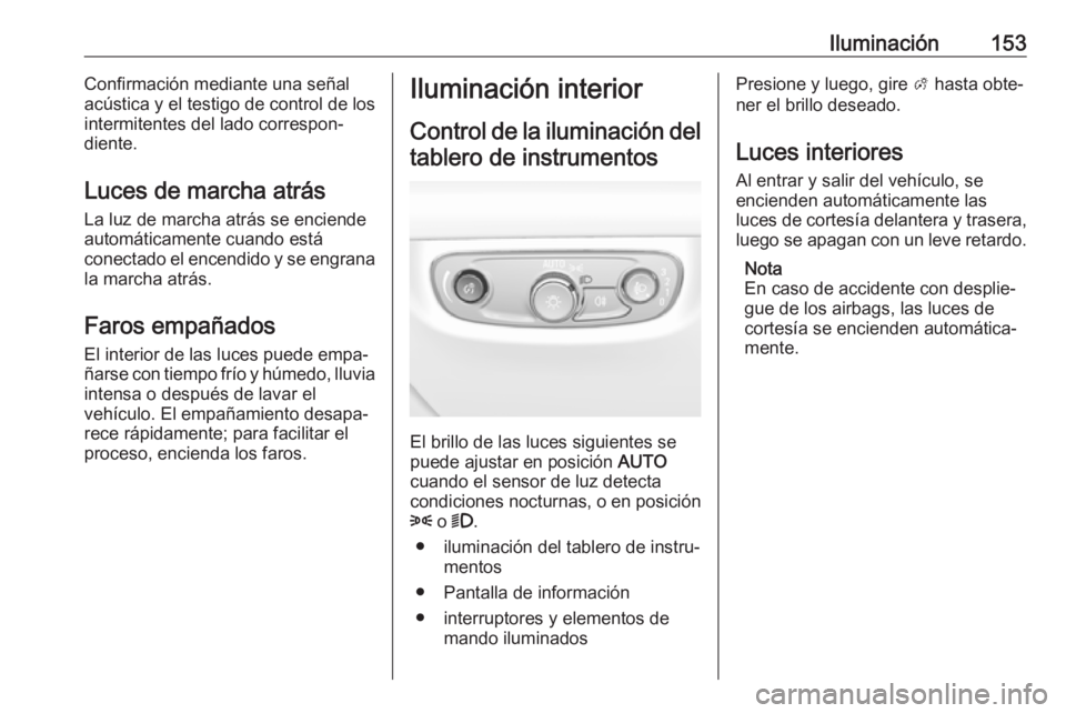 OPEL INSIGNIA BREAK 2018 Manual de Instrucciones (in Spanish) Iluminación153Confirmación mediante una señal
acústica y el testigo de control de los
intermitentes del lado correspon‐
diente.
Luces de marcha atrás La luz de marcha atrás se enciende
automá OPEL INSIGNIA BREAK 2018 Manual de Instrucciones (in Spanish) Iluminación153Confirmación mediante una señal
acústica y el testigo de control de los
intermitentes del lado correspon‐
diente.
Luces de marcha atrás La luz de marcha atrás se enciende
automá