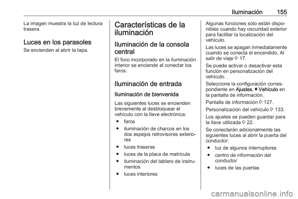 OPEL INSIGNIA BREAK 2018 Manual de Instrucciones (in Spanish) Iluminación155La imagen muestra la luz de lectura
trasera.
Luces en los parasoles
Se encienden al abrir la tapa.Características de la
iluminación
Iluminación de la consola central
El foco incorpor OPEL INSIGNIA BREAK 2018 Manual de Instrucciones (in Spanish) Iluminación155La imagen muestra la luz de lectura
trasera.
Luces en los parasoles
Se encienden al abrir la tapa.Características de la
iluminación
Iluminación de la consola central
El foco incorpor