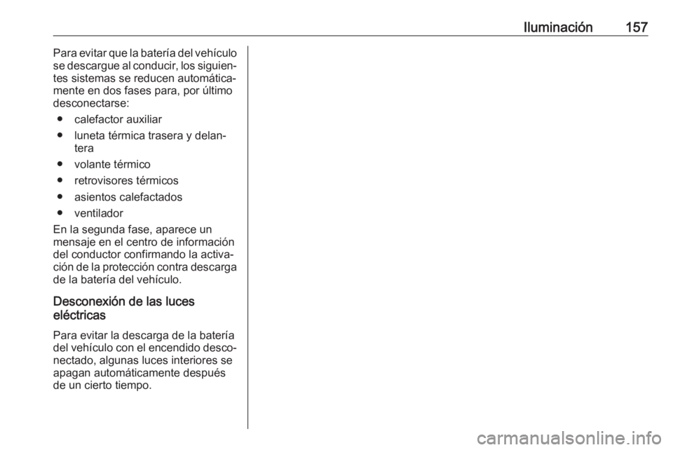 OPEL INSIGNIA BREAK 2018 Manual de Instrucciones (in Spanish) Iluminación157Para evitar que la batería del vehículo
se descargue al conducir, los siguien‐ tes sistemas se reducen automática‐
mente en dos fases para, por último
desconectarse:
● calefac OPEL INSIGNIA BREAK 2018 Manual de Instrucciones (in Spanish) Iluminación157Para evitar que la batería del vehículo
se descargue al conducir, los siguien‐ tes sistemas se reducen automática‐
mente en dos fases para, por último
desconectarse:
● calefac