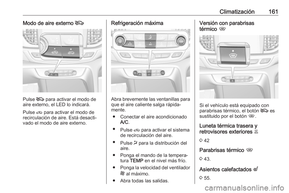 OPEL INSIGNIA BREAK 2018 Manual de Instrucciones (in Spanish) Climatización161Modo de aire externo 5
Pulse 5
para activar el modo de
aire externo, el LED lo indicará.
Pulse n para activar el modo de
recirculación de aire. Está desacti‐
vado el modo de ai OPEL INSIGNIA BREAK 2018 Manual de Instrucciones (in Spanish) Climatización161Modo de aire externo 5
Pulse 5
para activar el modo de
aire externo, el LED lo indicará.
Pulse n para activar el modo de
recirculación de aire. Está desacti‐
vado el modo de ai