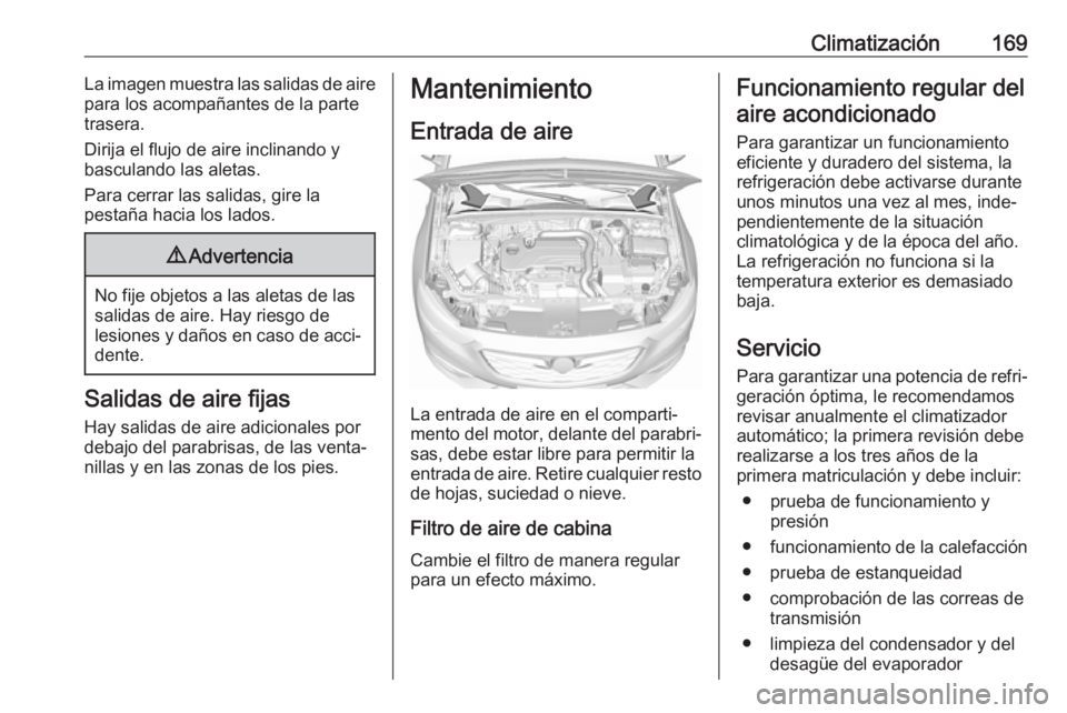OPEL INSIGNIA BREAK 2018 Manual de Instrucciones (in Spanish) Climatización169La imagen muestra las salidas de aire
para los acompañantes de la parte
trasera.
Dirija el flujo de aire inclinando y
basculando las aletas.
Para cerrar las salidas, gire la
pestaña OPEL INSIGNIA BREAK 2018 Manual de Instrucciones (in Spanish) Climatización169La imagen muestra las salidas de aire
para los acompañantes de la parte
trasera.
Dirija el flujo de aire inclinando y
basculando las aletas.
Para cerrar las salidas, gire la
pestaña